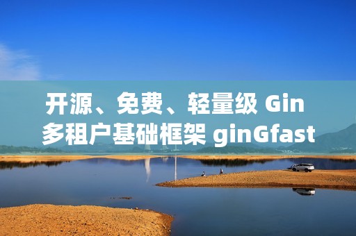 开源、免费、轻量级 Gin 多租户基础框架 ginGfast V1.1 更新代码生成功能