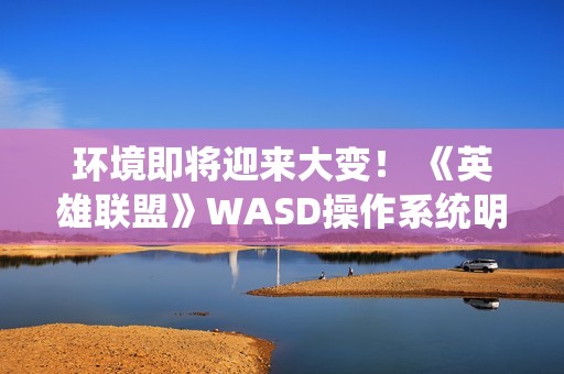环境即将迎来大变！ 《英雄联盟》WASD操作系统明日上线