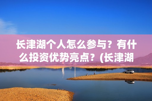 长津湖个人怎么参与？有什么投资优势亮点？(长津湖这么长)