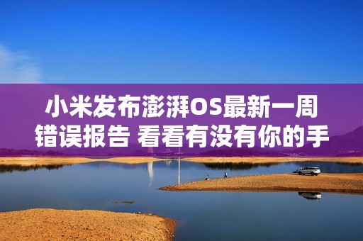 小米发布澎湃OS最新一周错误报告 看看有没有你的手机？