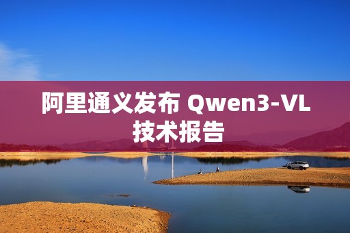阿里通义发布 Qwen3-VL 技术报告