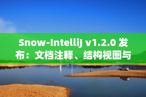 Snow-IntelliJ v1.2.0 发布：文档注释、结构视图与缩进格式化增强