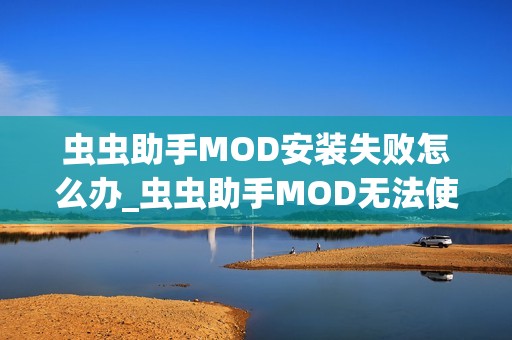 虫虫助手MOD安装失败怎么办_虫虫助手MOD无法使用解决方法【排查】