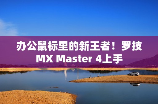 办公鼠标里的新王者！罗技MX Master 4上手