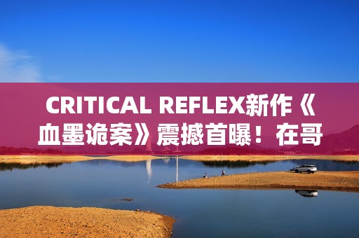 CRITICAL REFLEX新作《血墨诡案》震撼首曝！在哥特风手绘暗黑世界中追缉邪教