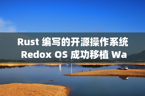 Rust 编写的开源操作系统 Redox OS 成功移植 Wayland