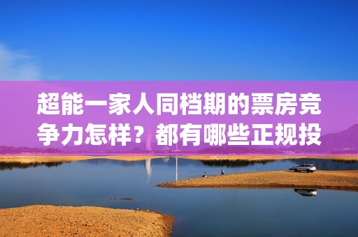 超能一家人同档期的票房竞争力怎样？都有哪些正规投资途径？(超能一家人官宣)