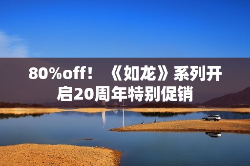 80%off！ 《如龙》系列开启20周年特别促销