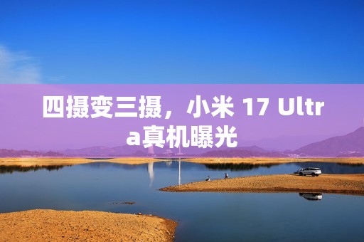 四摄变三摄，小米 17 Ultra真机曝光