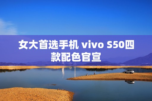 女大首选手机 vivo S50四款配色官宣