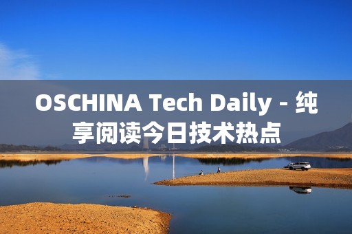 OSCHINA Tech Daily - 纯享阅读今日技术热点