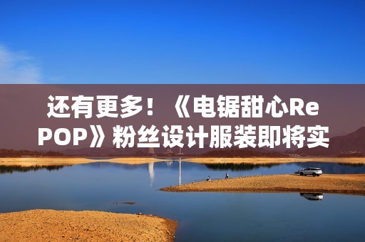 还有更多！《电锯甜心RePOP》粉丝设计服装即将实装