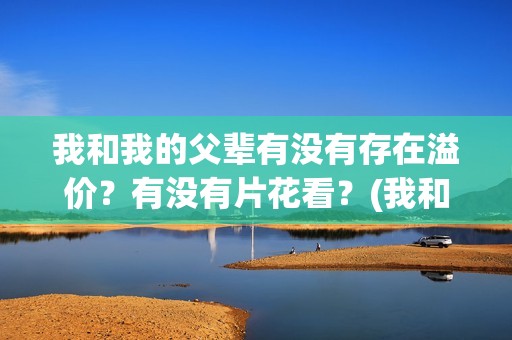 我和我的父辈有没有存在溢价？有没有片花看？(我和我的父辈有张译吗)
