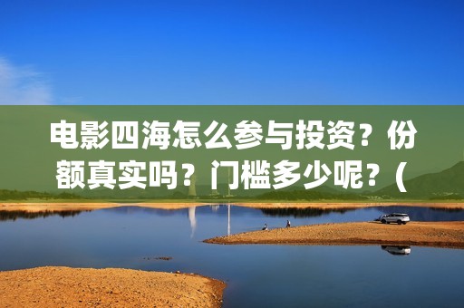 电影四海怎么参与投资？份额真实吗？门槛多少呢？(电影《四海》)