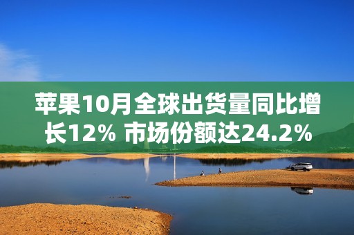 苹果10月全球出货量同比增长12% 市场份额达24.2%