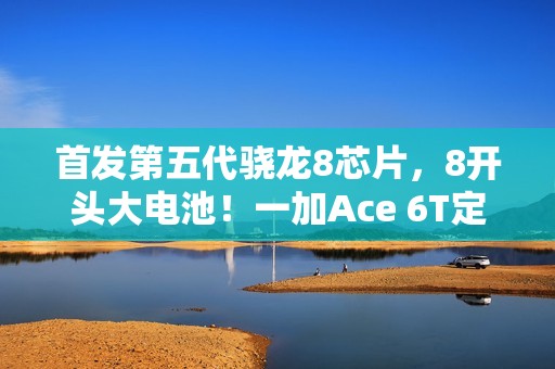 首发第五代骁龙8芯片，8开头大电池！一加Ace 6T定档12月3日发布