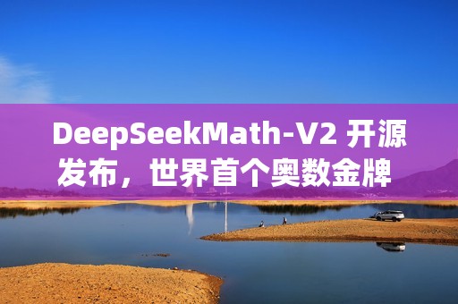 DeepSeekMath-V2 开源发布，世界首个奥数金牌 AI