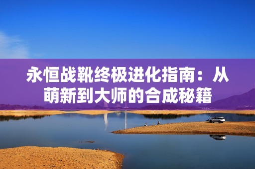 永恒战靴终极进化指南：从萌新到大师的合成秘籍