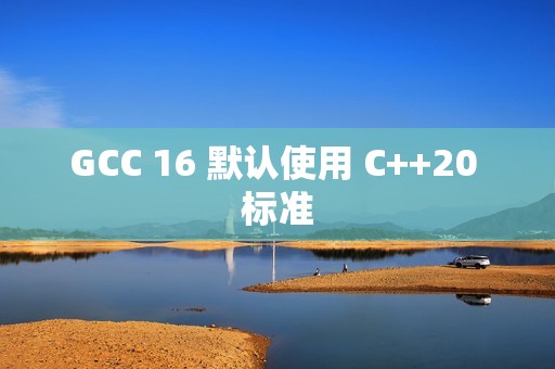 GCC 16 默认使用 C++20 标准