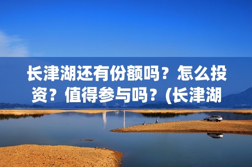 长津湖还有份额吗？怎么投资？值得参与吗？(长津湖有可能)
