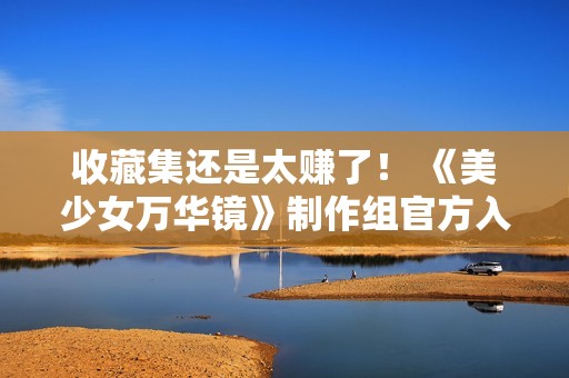 收藏集还是太赚了！ 《美少女万华镜》制作组官方入驻B站