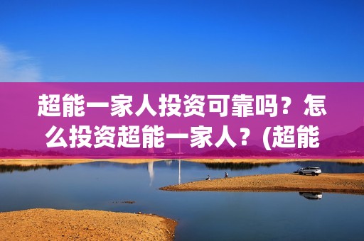 超能一家人投资可靠吗？怎么投资超能一家人？(超能一家人多少起投)