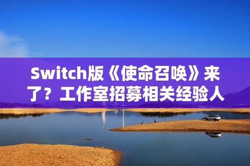 Switch版《使命召唤》来了?工作室招募相关经验人才 Switch版《使命召唤》来了?工作室招募相关经验人才