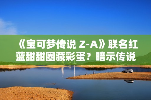 《宝可梦传说 Z-A》联名红蓝甜甜圈藏彩蛋？暗示传说宝可梦将回归