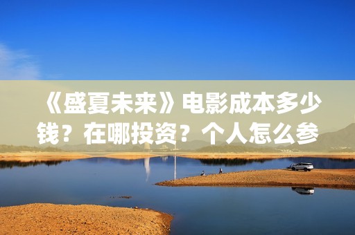 《盛夏未来》电影成本多少钱？在哪投资？个人怎么参与？门槛多少呢？(《盛夏未来》电影在线看)