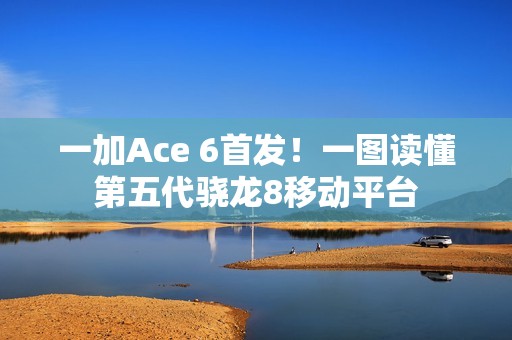 一加Ace 6首发！一图读懂第五代骁龙8移动平台