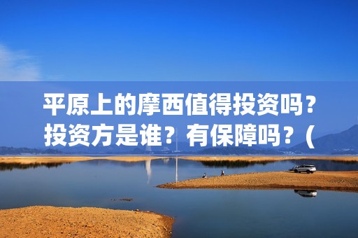 平原上的摩西值得投资吗？投资方是谁？有保障吗？(平原上的摩西摩西什么意思)