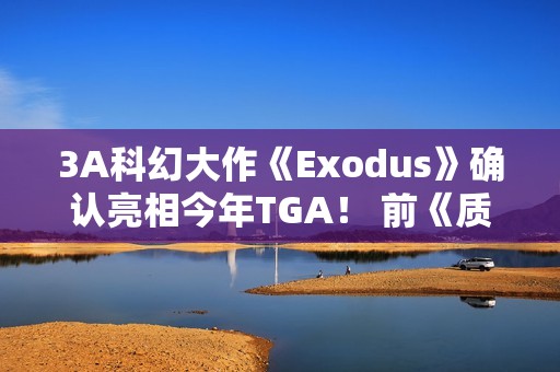 3A科幻大作《Exodus》确认亮相今年TGA！ 前《质量效应》团队打造