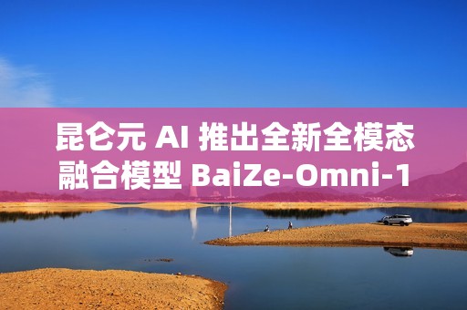 昆仑元 AI 推出全新全模态融合模型 BaiZe-Omni-14b-a2b