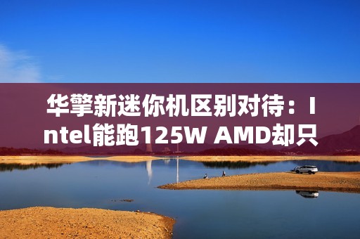 华擎新迷你机区别对待：Intel能跑125W AMD却只有65W