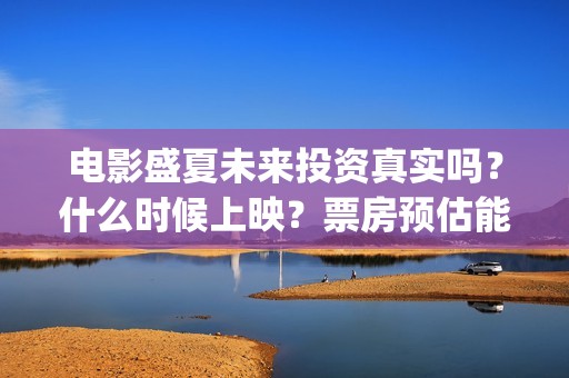 电影盛夏未来投资真实吗？什么时候上映？票房预估能有多少？(电影《盛夏未来》)