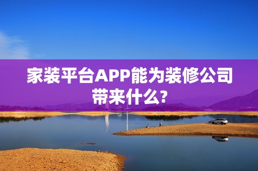 家装平台APP能为装修公司带来什么?