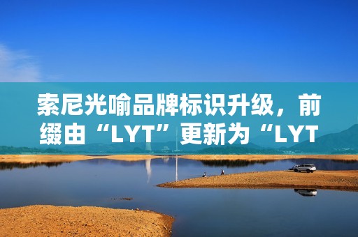 索尼光喻品牌标识升级，前缀由“LYT”更新为“LYTIA”