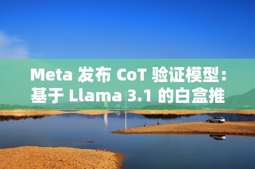 Meta 发布 CoT 验证模型：基于 Llama 3.1 的白盒推理纠错工具
