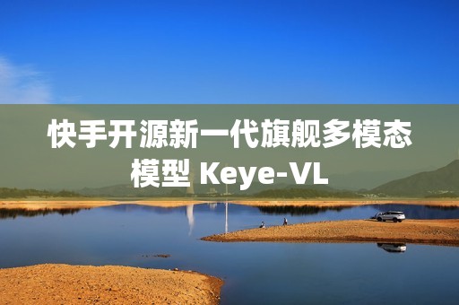 快手开源新一代旗舰多模态模型 Keye-VL