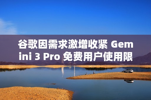 谷歌因需求激增收紧 Gemini 3 Pro 免费用户使用限制