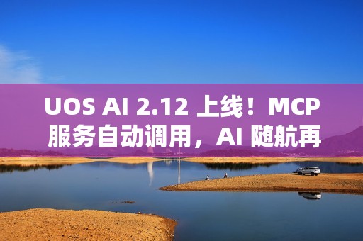 UOS AI 2.12 上线！MCP 服务自动调用，AI 随航再升级