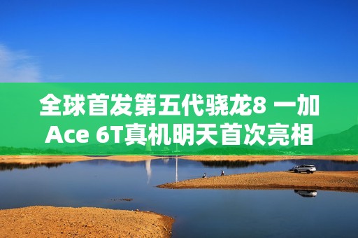 全球首发第五代骁龙8 一加Ace 6T真机明天首次亮相