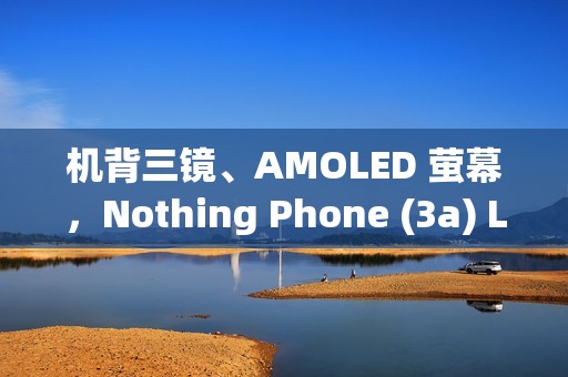 机背三镜、AMOLED 萤幕，Nothing Phone (3a) Lite 开价 $1,999!