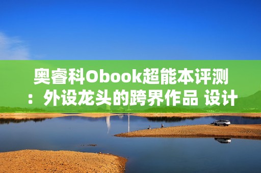 奥睿科Obook超能本评测：外设龙头的跨界作品 设计独特充满品牌特点