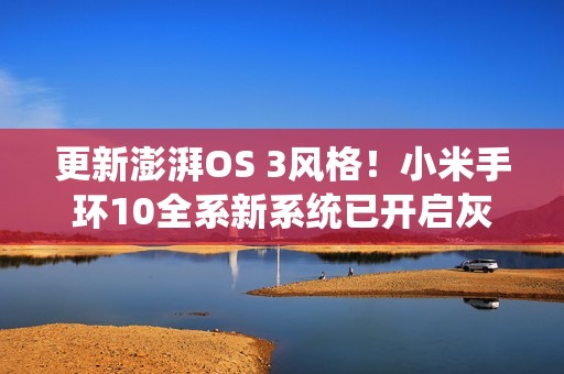 更新澎湃OS 3风格！小米手环10全系新系统已开启灰度：下周全量推送