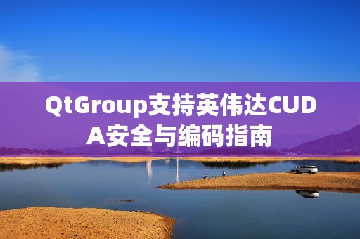 QtGroup支持英伟达CUDA安全与编码指南