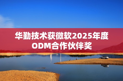 华勤技术获微软2025年度ODM合作伙伴奖
