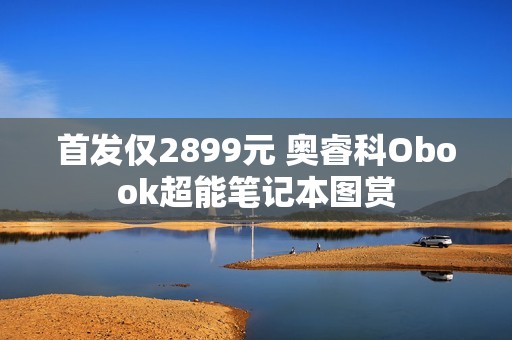 首发仅2899元 奥睿科Obook超能笔记本图赏