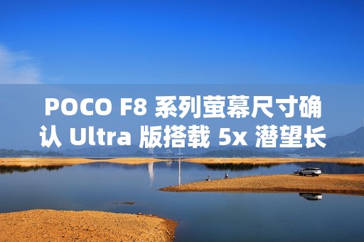 POCO F8 系列萤幕尺寸确认 Ultra 版搭载 5x 潜望长焦!