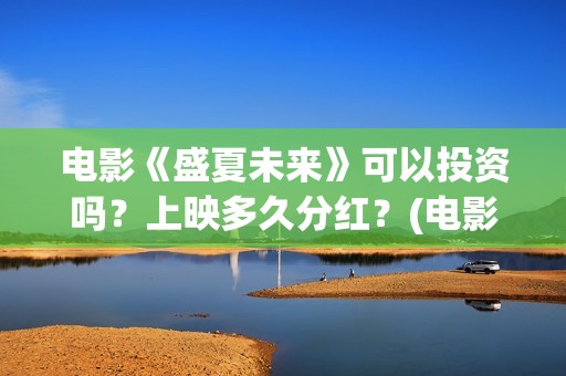 电影《盛夏未来》可以投资吗？上映多久分红？(电影《盛夏未来》在线看)